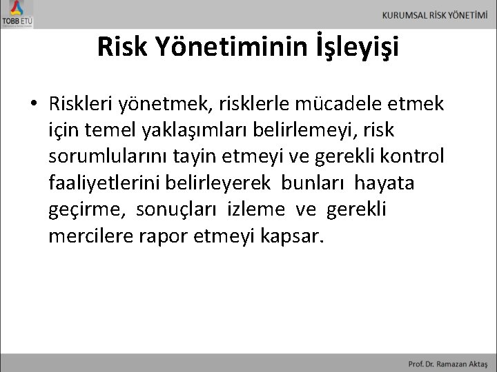 Risk Yönetiminin İşleyişi • Riskleri yönetmek, risklerle mücadele etmek için temel yaklaşımları belirlemeyi, risk