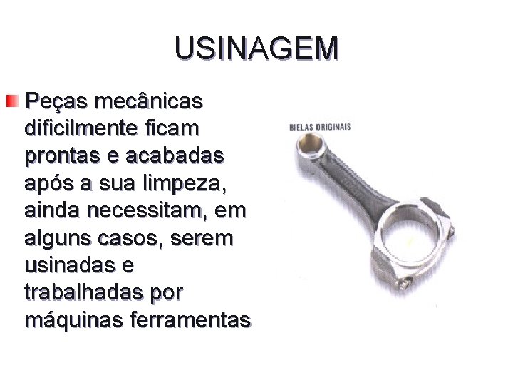 USINAGEM Peças mecânicas dificilmente ficam prontas e acabadas após a sua limpeza, ainda necessitam,