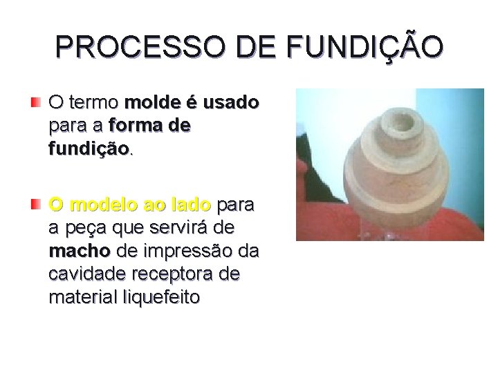 PROCESSO DE FUNDIÇÃO O termo molde é usado para a forma de fundição. O