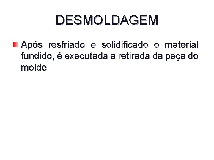 DESMOLDAGEM Após resfriado e solidificado o material fundido, é executada a retirada da peça