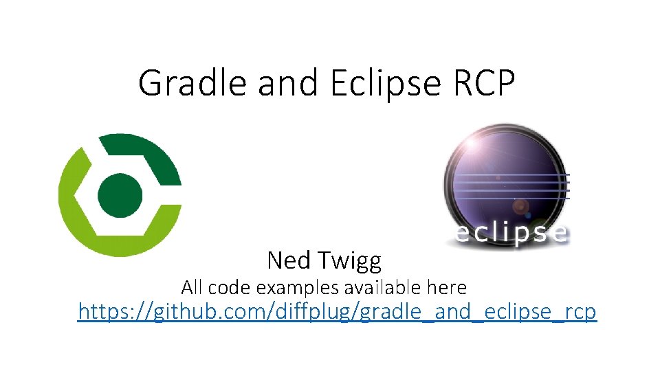 Gradle and Eclipse RCP Ned Twigg All code examples available here https: //github. com/diffplug/gradle_and_eclipse_rcp