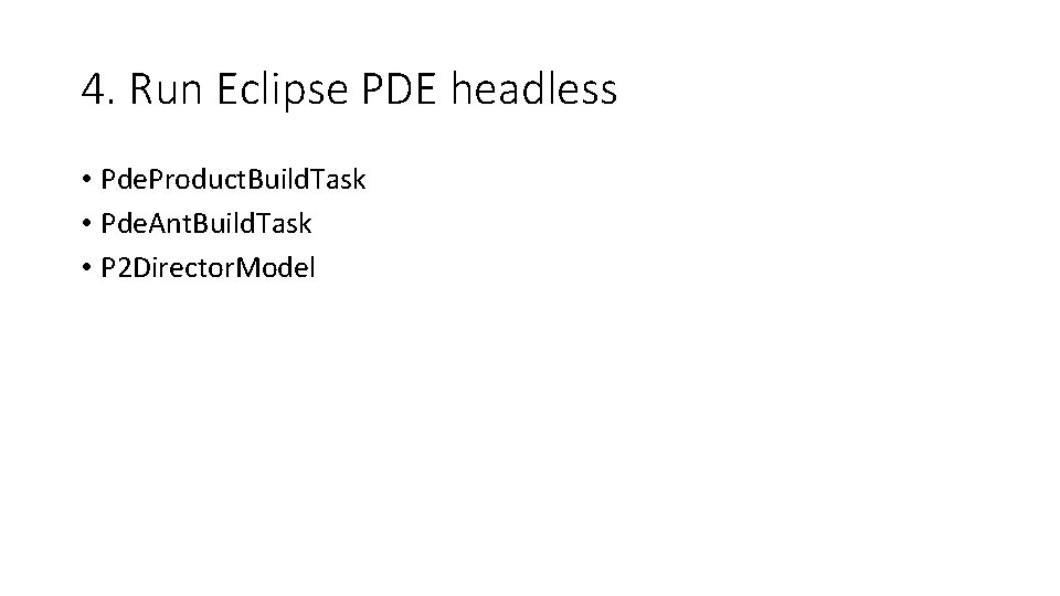 4. Run Eclipse PDE headless • Pde. Product. Build. Task • Pde. Ant. Build.
