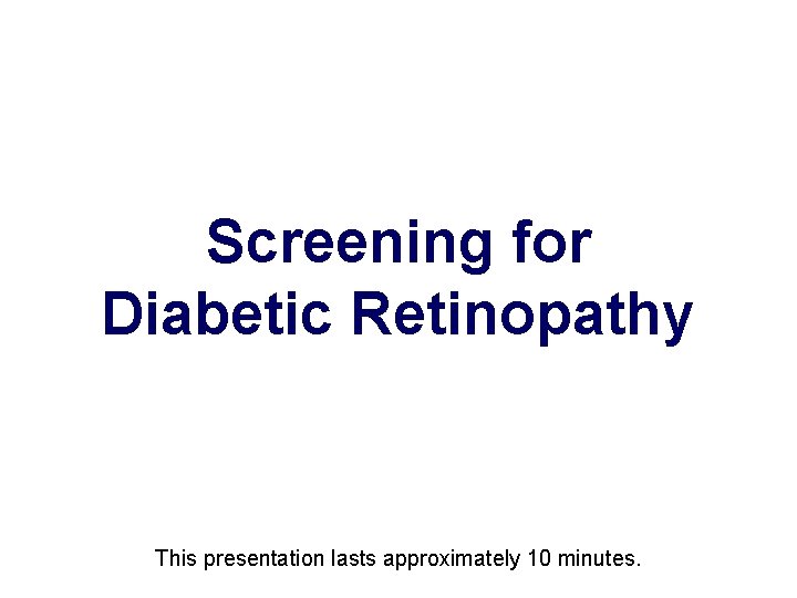Screening for Diabetic Retinopathy This presentation lasts approximately 10 minutes. 