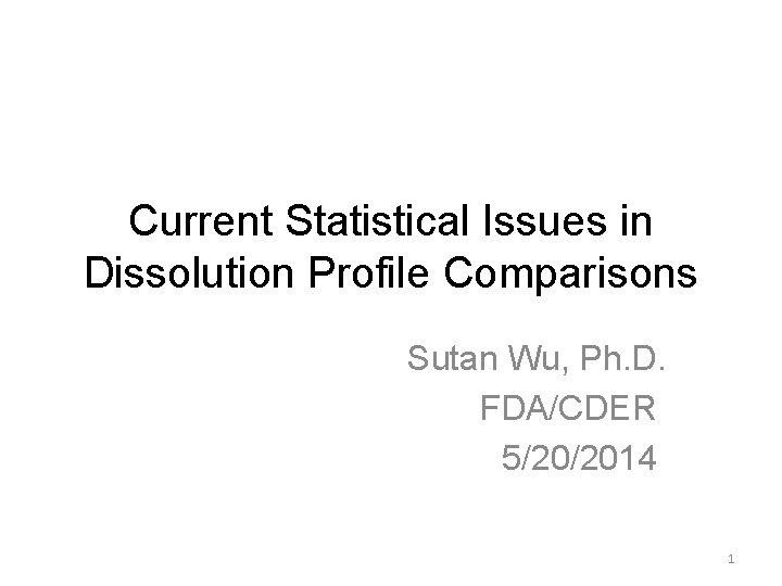 Current Statistical Issues in Dissolution Profile Comparisons Sutan Wu, Ph. D. FDA/CDER 5/20/2014 1