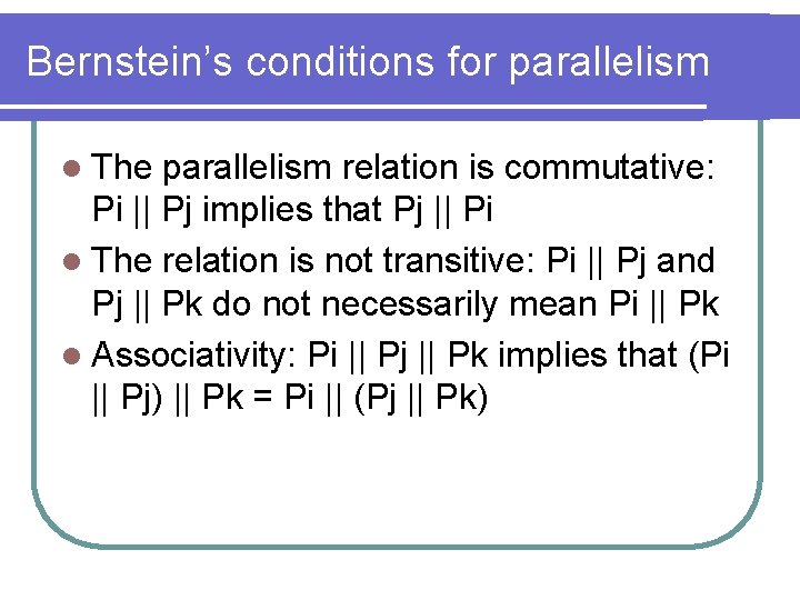 Bernstein’s conditions for parallelism l The parallelism relation is commutative: Pi || Pj implies Bernstein’s conditions for parallelism l The parallelism relation is commutative: Pi || Pj implies