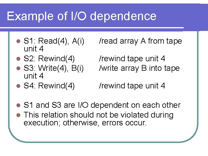 Example of I/O dependence S 1: Read(4), A(i) unit 4 l S 2: Rewind(4) Example of I/O dependence S 1: Read(4), A(i) unit 4 l S 2: Rewind(4)