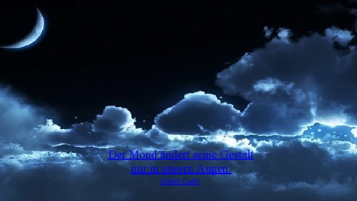 Der Mond ändert seine Gestalt nur in unsern Augen. Walter Ludin Der Mond ändert seine Gestalt nur in unsern Augen. Walter Ludin