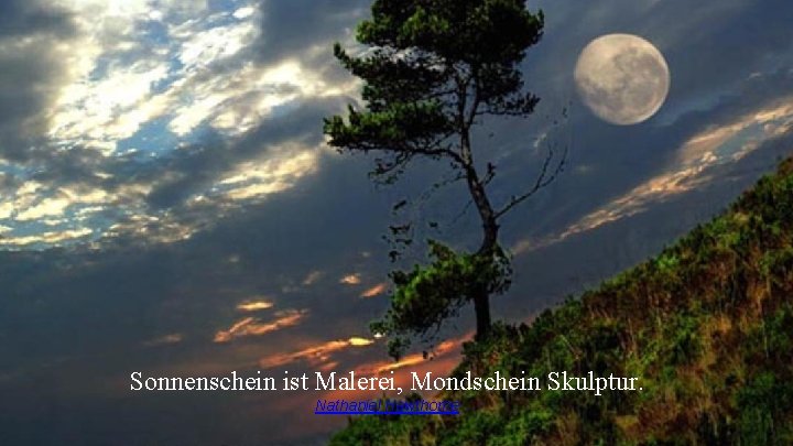 Sonnenschein ist Malerei, Mondschein Skulptur. Nathaniel Hawthorne Sonnenschein ist Malerei, Mondschein Skulptur. Nathaniel Hawthorne