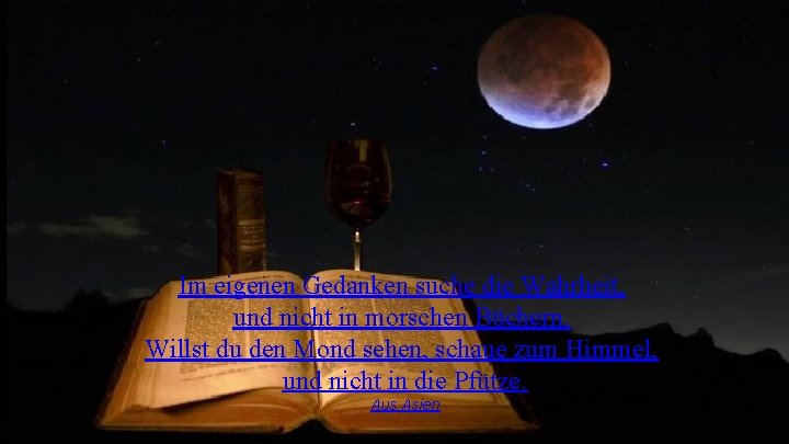 Im eigenen Gedanken suche die Wahrheit, und nicht in morschen Büchern. Willst du den Im eigenen Gedanken suche die Wahrheit, und nicht in morschen Büchern. Willst du den