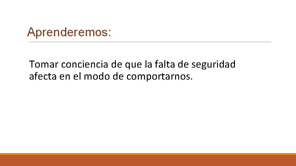 Aprenderemos: Tomar conciencia de que la falta de seguridad afecta en el modo de