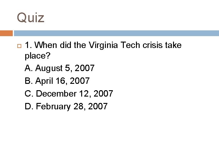 Quiz 1. When did the Virginia Tech crisis take place? A. August 5, 2007