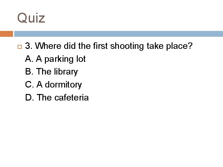 Quiz 3. Where did the first shooting take place? A. A parking lot B.