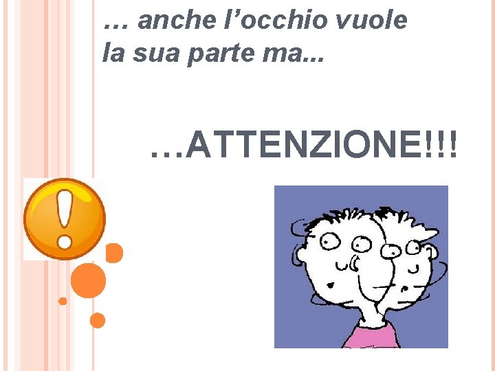 … anche l’occhio vuole la sua parte ma. . . …ATTENZIONE!!! 