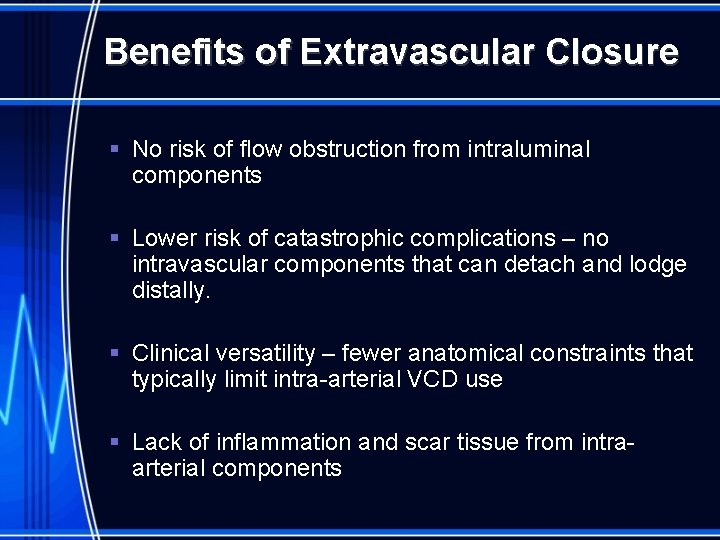 Benefits of Extravascular Closure § No risk of flow obstruction from intraluminal components §