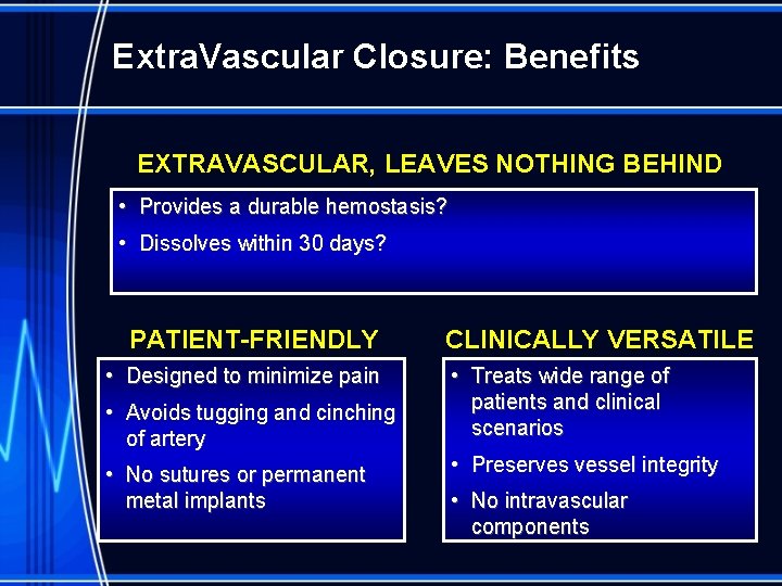 Extra. Vascular Closure: Benefits EXTRAVASCULAR, LEAVES NOTHING BEHIND • Provides a durable hemostasis? •