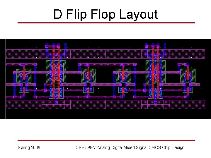 D Flip Flop Layout Spring 2006 CSE 598 A: Analog-Digital Mixed-Signal CMOS Chip Design