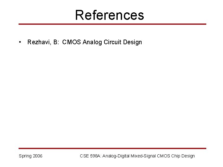 References • Rezhavi, B: CMOS Analog Circuit Design Spring 2006 CSE 598 A: Analog-Digital