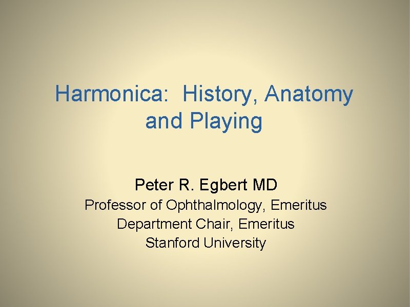 Harmonica: History, Anatomy and Playing Peter R. Egbert MD Professor of Ophthalmology, Emeritus Department