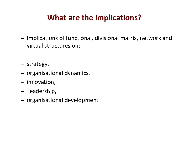 What are the implications? – Implications of functional, divisional matrix, network and virtual structures