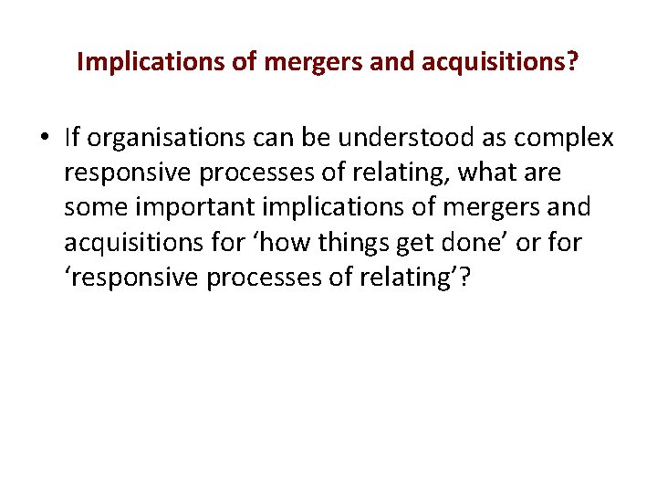 Implications of mergers and acquisitions? • If organisations can be understood as complex responsive