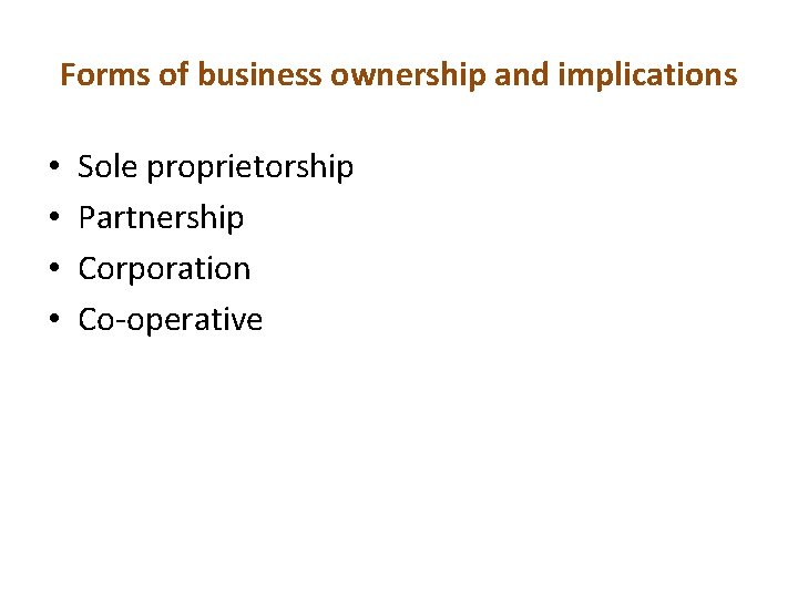 Forms of business ownership and implications • • Sole proprietorship Partnership Corporation Co-operative 