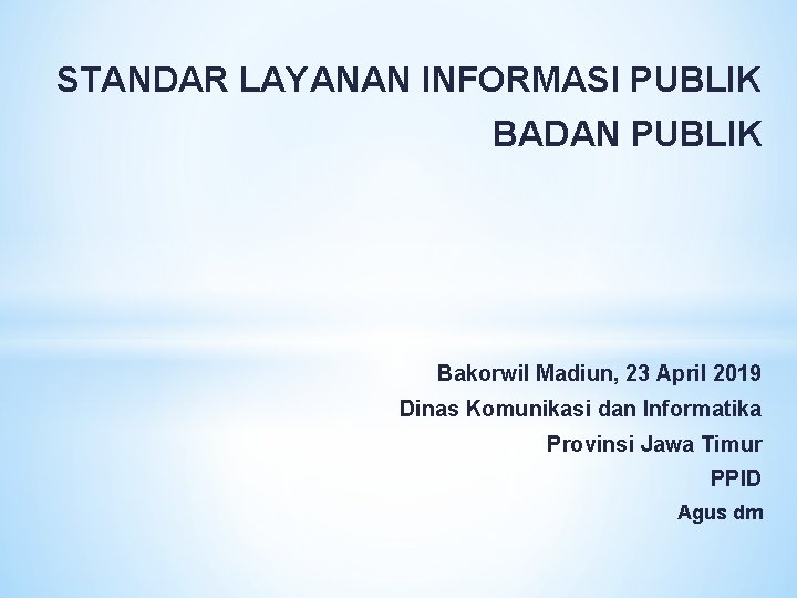 STANDAR LAYANAN INFORMASI PUBLIK BADAN PUBLIK Bakorwil Madiun, 23 April 2019 Dinas Komunikasi dan