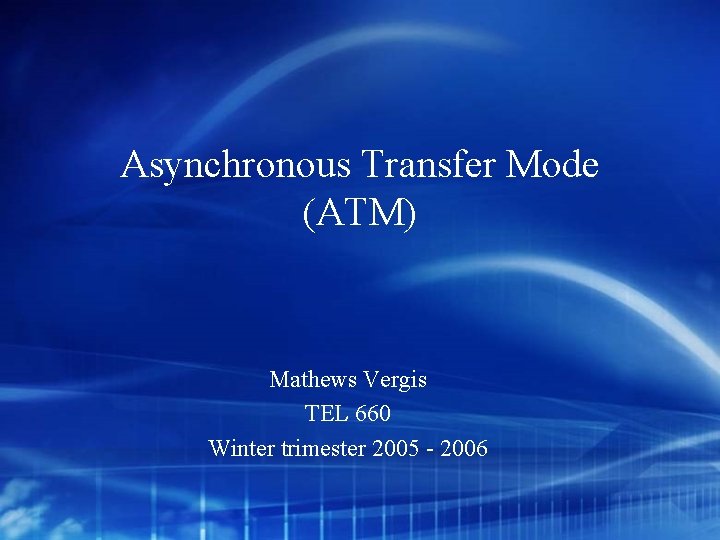 Asynchronous Transfer Mode (ATM) Mathews Vergis TEL 660 Winter trimester 2005 - 2006 