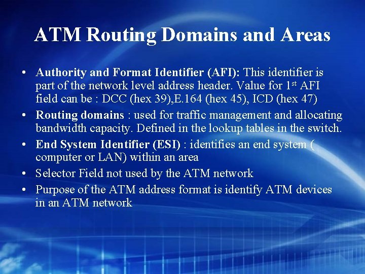ATM Routing Domains and Areas • Authority and Format Identifier (AFI): This identifier is