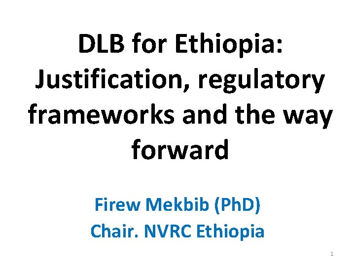 DLB for Ethiopia: Justification, regulatory frameworks and the way forward Firew Mekbib (Ph. D)