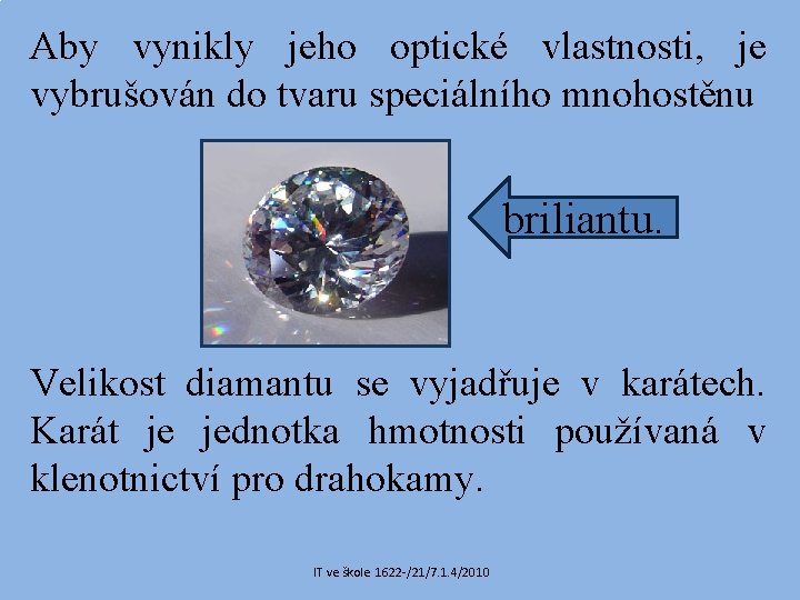 Aby vynikly jeho optické vlastnosti, je vybrušován do tvaru speciálního mnohostěnu briliantu. Velikost diamantu