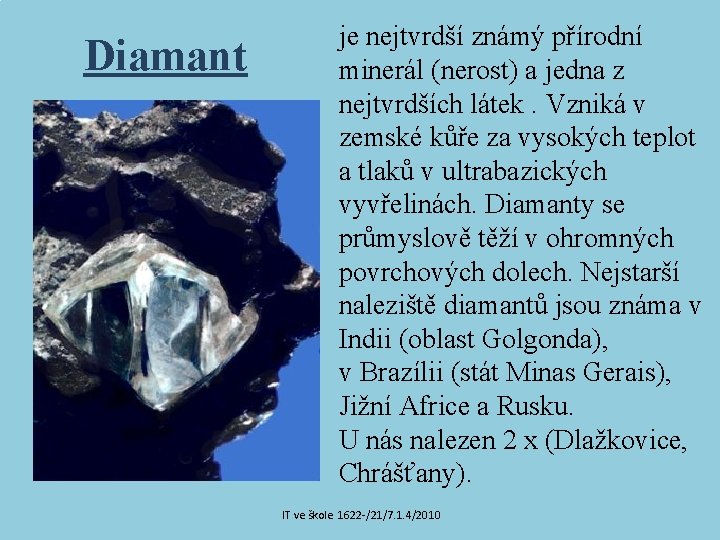 Diamant je nejtvrdší známý přírodní minerál (nerost) a jedna z nejtvrdších látek. Vzniká v