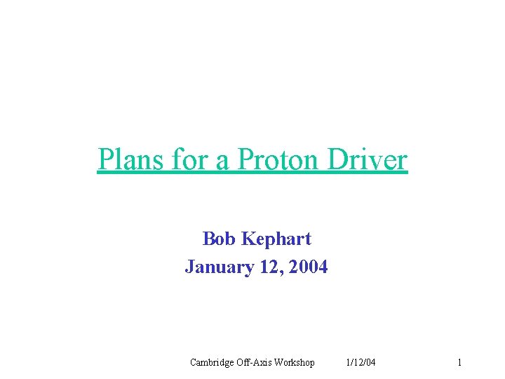 Plans for a Proton Driver Bob Kephart January 12, 2004 Cambridge Off-Axis Workshop 1/12/04