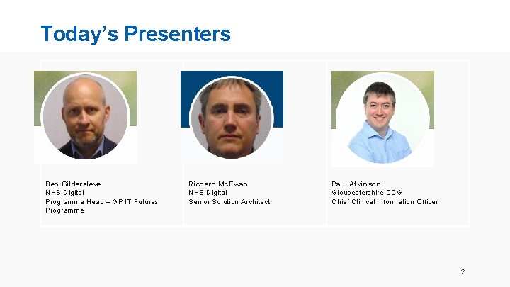 Today’s Presenters Ben Gildersleve NHS Digital Programme Head – GP IT Futures Programme Richard