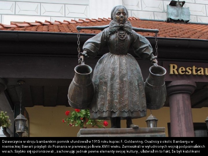 Dziewczynie w stroju bamberskim pomnik ufundował w 1915 roku kupiec F. Goldenring. Osadnicy z