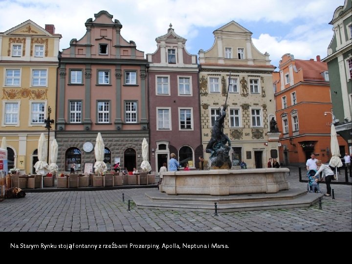 Na Starym Rynku stoją fontanny z rzeźbami Prozerpiny, Apolla, Neptuna i Marsa. 