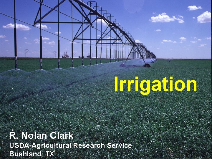 Irrigation R. Nolan Clark USDA-Agricultural Research Service Bushland, TX 