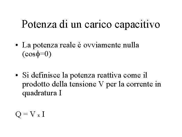Potenza di un carico capacitivo • La potenza reale è ovviamente nulla (cosf=0) • Potenza di un carico capacitivo • La potenza reale è ovviamente nulla (cosf=0) •