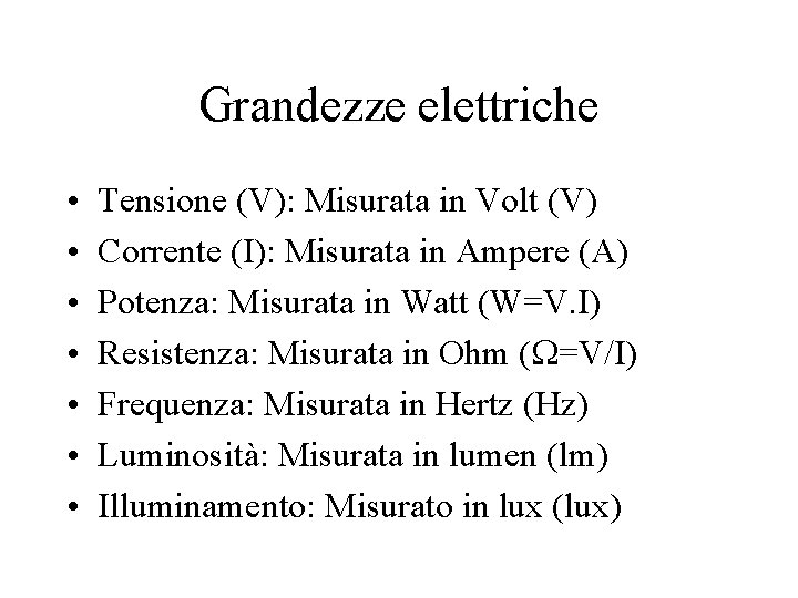Grandezze elettriche • • Tensione (V): Misurata in Volt (V) Corrente (I): Misurata in Grandezze elettriche • • Tensione (V): Misurata in Volt (V) Corrente (I): Misurata in