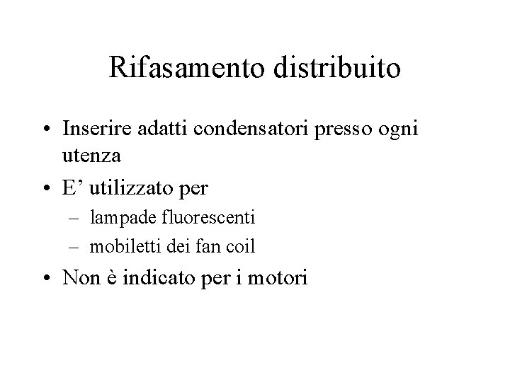 Rifasamento distribuito • Inserire adatti condensatori presso ogni utenza • E’ utilizzato per – Rifasamento distribuito • Inserire adatti condensatori presso ogni utenza • E’ utilizzato per –
