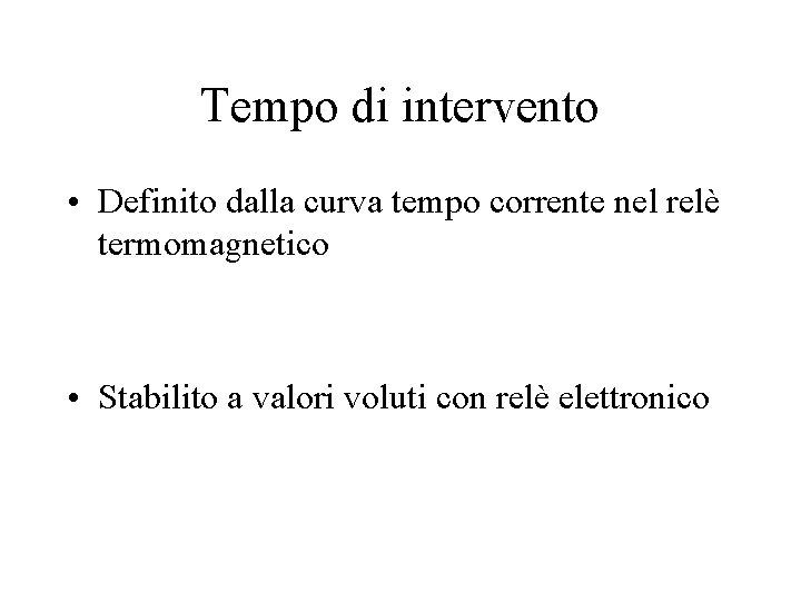 Tempo di intervento • Definito dalla curva tempo corrente nel relè termomagnetico • Stabilito Tempo di intervento • Definito dalla curva tempo corrente nel relè termomagnetico • Stabilito