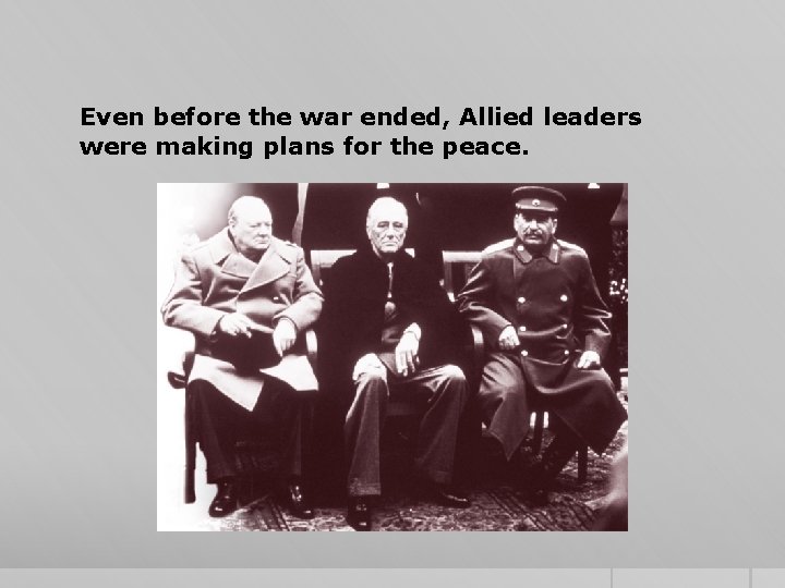 Even before the war ended, Allied leaders were making plans for the peace. 