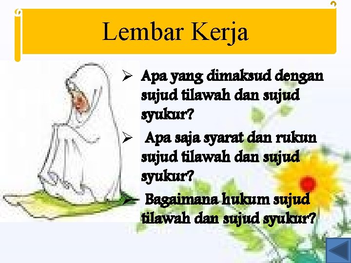 Lembar Kerja Ø Apa yang dimaksud dengan sujud tilawah dan sujud syukur? Ø Apa