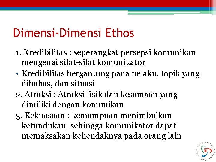 Dimensi-Dimensi Ethos 1. Kredibilitas : seperangkat persepsi komunikan mengenai sifat-sifat komunikator • Kredibilitas bergantung