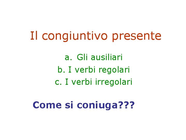 Il congiuntivo presente a. Gli ausiliari b. I verbi regolari c. I verbi irregolari