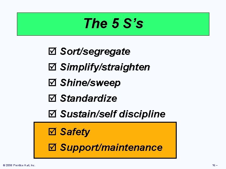 The 5 S’s þ Sort/segregate þ Simplify/straighten þ Shine/sweep þ Standardize þ Sustain/self discipline The 5 S’s þ Sort/segregate þ Simplify/straighten þ Shine/sweep þ Standardize þ Sustain/self discipline