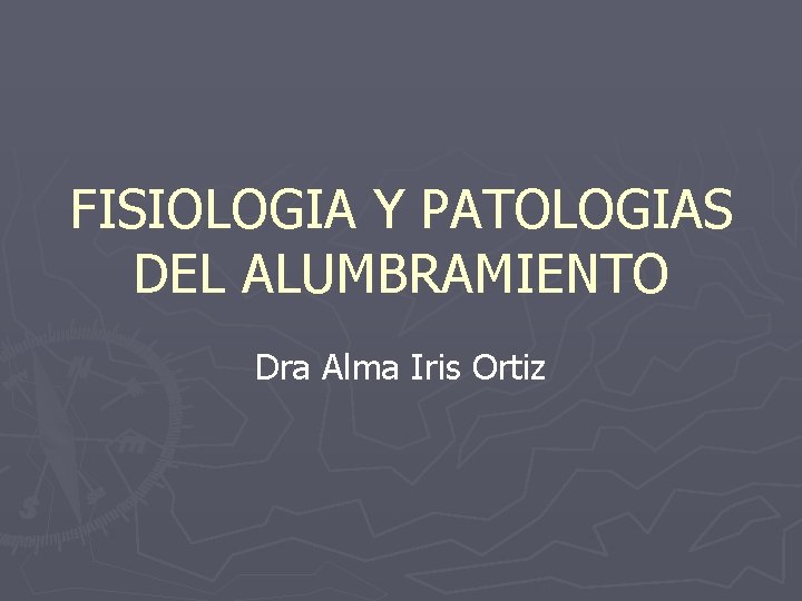 FISIOLOGIA Y PATOLOGIAS DEL ALUMBRAMIENTO Dra Alma Iris Ortiz 