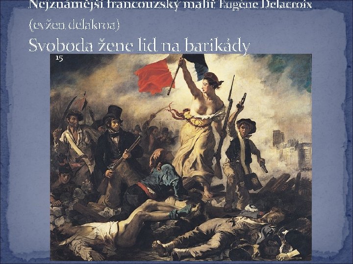 Nejznámější francouzský malíř Eugène Delacroix (evžen delakroa) Svoboda žene lid na barikády 15 