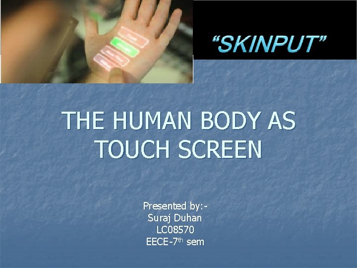 THE HUMAN BODY AS TOUCH SCREEN Presented by: Suraj Duhan LC 08570 EECE-7 th