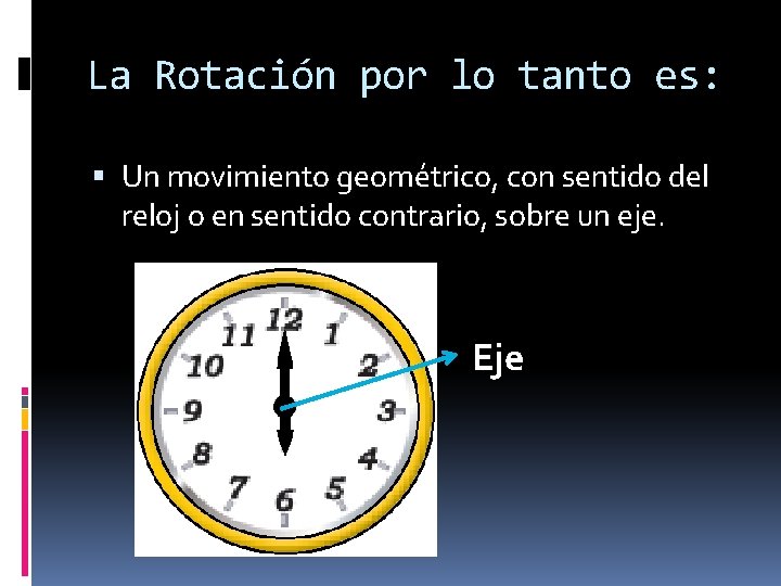 La Rotación por lo tanto es: Un movimiento geométrico, con sentido del reloj o