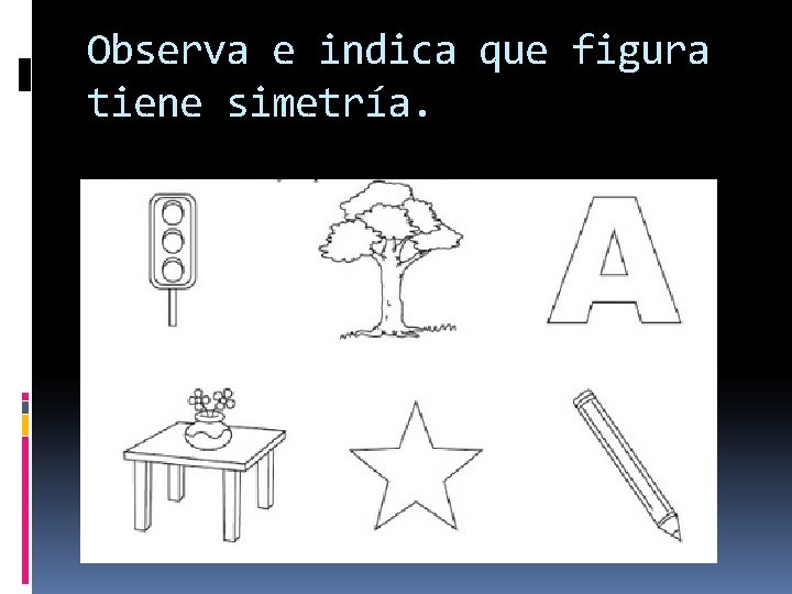 Observa e indica que figura tiene simetría. 